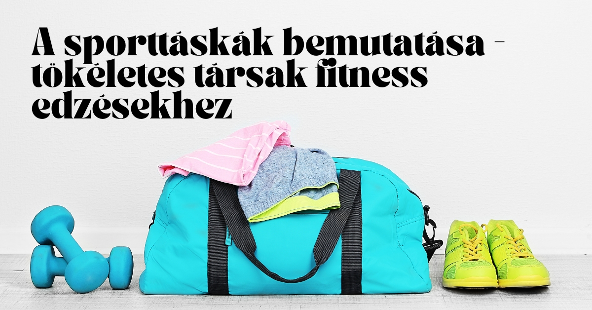 A sporttáskák bemutatása - tökéletes társak fitness edzésekhez